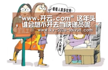 “www.开云.com”这年头,谁会想不开去当快递员呢?(图3) 开云中国在线