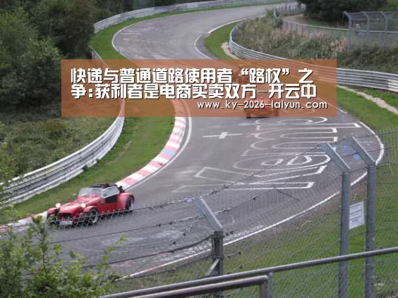 快递与普通道路使用者“路权”之争:获利者是电商买卖双方-开云中国在线(图2) 开云官网